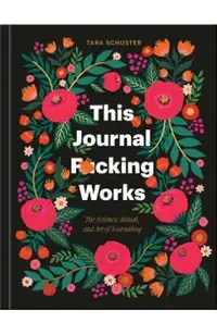 This Journal F*cking Works: The Science, Ritual, and Art of Journaling