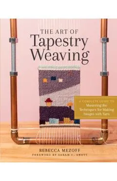 The Art of Tapestry Weaving: A Complete Guide to Mastering the Techniques for Making Images with Yarn
