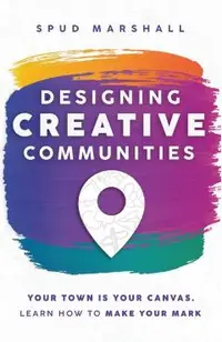 Designing Creative Communities: Your Town Is Your Canvas. Learn How To Make Your Mark