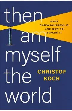 Then I Am Myself the World: What Consciousness Is and How to Expand It