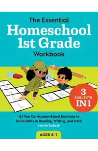 The Essential Homeschool 1st Grade Workbook: 135 Fun Curriculum-Based Exercises to Build Skills in Reading, Writing, and Math