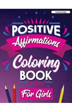 Positive Affirmations Coloring Book for Girls: Inspirational Coloring Book for Girls, Achieve Positive Affirmations Through Mindfulness and Gratitude