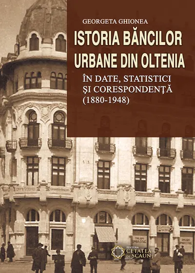 Istoria bancilor urbane din Oltenia in date, statistici si corespondenta (1880-1948)