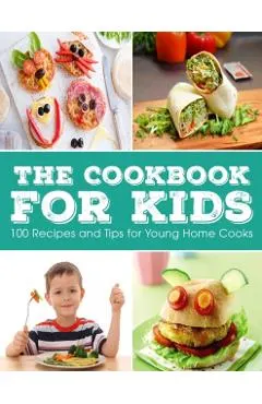 The Cookbook for KIDS: 100 Recipes and Tips for Young Home Cooks