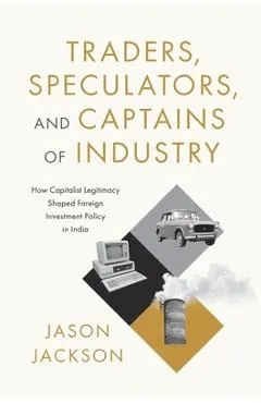 Traders, Speculators, and Captains of Industry: How Capitalist Legitimacy Shaped Foreign Investment Policy in India