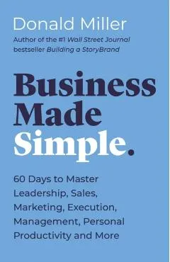 Business Made Simple: 60 Days to Master Leadership, Sales, Marketing, Execution, Management, Personal Productivity and More