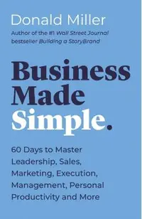 Business Made Simple: 60 Days to Master Leadership, Sales, Marketing, Execution, Management, Personal Productivity and More