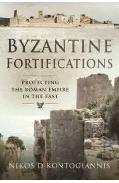 Byzantine Fortifications: Protecting the Roman Empire in the East