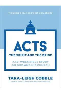 Acts: The Spirit and the Bride--A 10-Week Bible Study on God and His Church