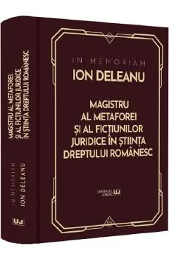 In Memoriam Ion Deleanu. Magistru al metaforei si fictiunilor juridice in stiinta dreptului romanesc