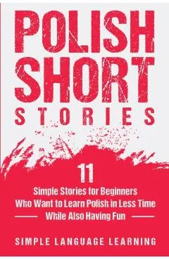 Polish Short Stories: 11 Simple Stories for Beginners Who Want to Learn Polish in Less Time While Also Having Fun