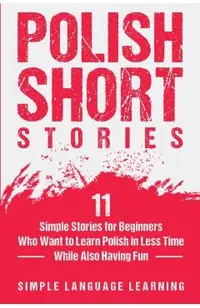 Polish Short Stories: 11 Simple Stories for Beginners Who Want to Learn Polish in Less Time While Also Having Fun