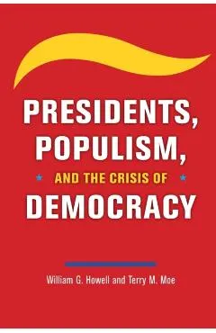 Presidents, Populism, and the Crisis of Democracy