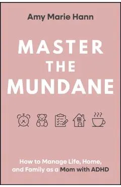 Master the Mundane: How to Manage Life, Home, and Family as a Mom with ADHD