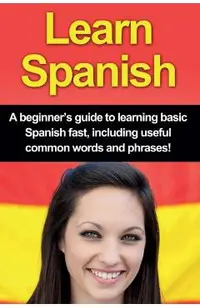 Learn Spanish: A beginner's guide to learning basic Spanish fast, including useful common words and phrases!