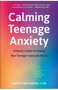 Calming Teenage Anxiety: A Parent's Guide to Helping Your Teenager Cope with Worry