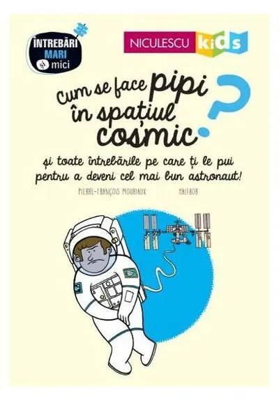 Cum se face pipi în spațiul cosmic? Seria Întrebări MARI şi mici - Paperback brosat - Pierre-François Mouriaux
