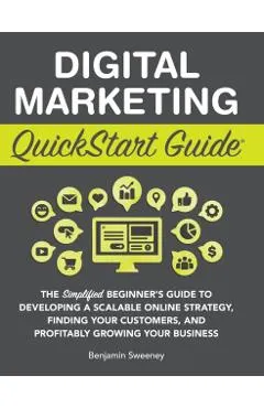 Digital Marketing QuickStart Guide: The Simplified Beginner's Guide to Developing a Scalable Online Strategy, Finding Your Customers, and Profitably G