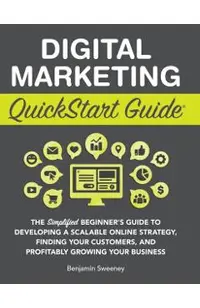 Digital Marketing QuickStart Guide: The Simplified Beginner's Guide to Developing a Scalable Online Strategy, Finding Your Customers, and Profitably G