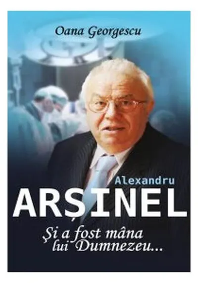 Alexandru Arșinel. Și a fost mâna lui Dumnezeu - Paperback brosat - Oana Georgescu