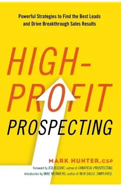 High-Profit Prospecting: Powerful Strategies to Find the Best Leads and Drive Breakthrough Sales Results