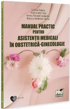Manual practic pentru asistentii medicali in obstetrica-ginecologie - Liliana Steriu, Steriu Bianca-Andreea, Ionut-Eduard Iordache, Vlad-Iustin Tica