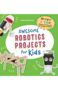 Awesome Robotics Projects for Kids: 20 Original Steam Robots and Circuits to Design and Build