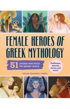 Female Heroes of Greek Mythology: 51 Legends Who Ruled the Ancient World