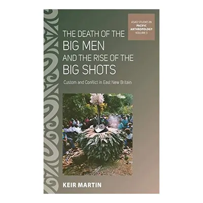 The Death of the Big Men and the Rise of the Big Shots: Custom and Conflict in East New Britain (ASAO Studies in Pacific Anthropology)