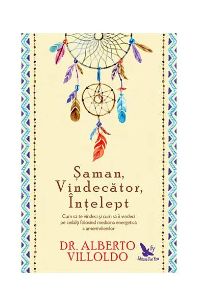 Şaman, Vindecător, Înţelept. Cum să te vindeci şi cum să îi vindeci pe ceilalţi, folosind medicina energetică a amerindienilor - Paperback brosat - Alberto Villoldo
