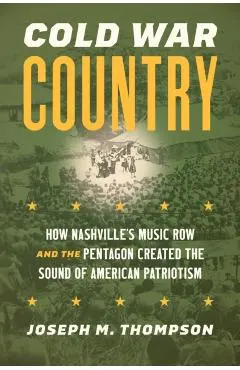 Cold War Country: How Nashville's Music Row and the Pentagon Created the Sound of American Patriotism