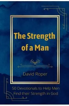 The Strength of a Man: 50 Devotionals to Help Men Find Their Strength in God