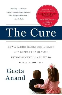 The Cure: How a Father Raised $100 Million--And Bucked the Medical Establishment--In a Quest to Save His Children