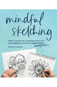 Mindful Sketching: How to Develop a Drawing Practice and Embrace the Art of Imperfection