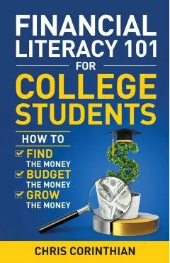 Financial Literacy 101 for College Students: How to Find the Money, Budget the Money, and Grow the Money