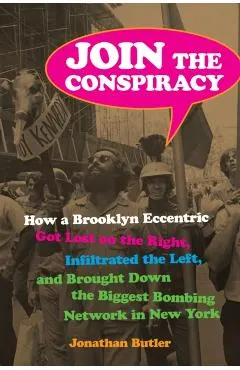 Join the Conspiracy: How a Brooklyn Eccentric Got Lost on the Right, Infiltrated the Left, and Brought Down the Biggest Bombing Network in