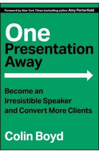 One Presentation Away: Become an Irresistible Speaker and Convert More Clients