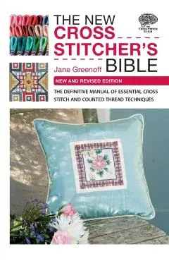 The New Cross Stitcher's Bible: The Definitive Manual of Essential Cross Stitch and Counted Thread Techniques