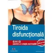 Tiroida disfunctionala. Ghid practic pentru o viata normala!