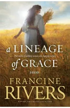 A Lineage of Grace: Five Stories of Unlikely Women Who Changed Eternity