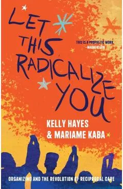Let This Radicalize You: Organizing and the Revolution of Reciprocal Care