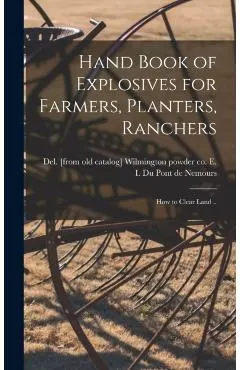 Hand Book of Explosives for Farmers, Planters, Ranchers; how to Clear Land .. - E. I. Powder Co Du Pont De Nemours