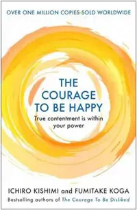 The Courage to be Happy : True Contentment Is Within Your Power