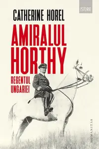 Amiralul Horthy, regentul Ungariei - Paperback brosat - Catherine Horel