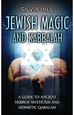 Jewish Magic and Kabbalah: A Guide to Ancient Hebrew Mysticism and Hermetic Qabalah