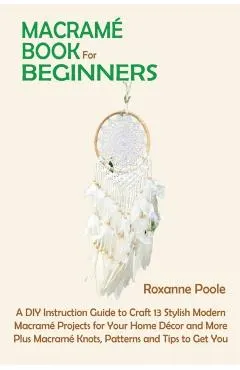 Macramé Book for Beginners: A DIY Instruction Guide to Craft 13 Stylish Modern Macramé Projects for Your Home Décor and More Plus Macramé Knots, P