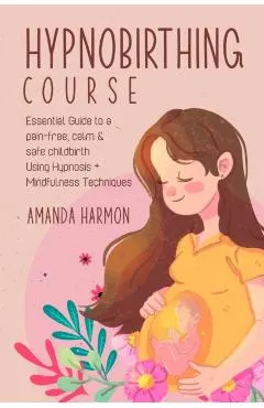 Hypnobirthing course - Essential Guide to a pain free, calm & safe childbirth Using Hypnosis + Mindfulness Techniques, Filled with the best Meditation