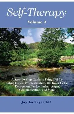 Self-Therapy, Vol. 3: A Step-by-Step Guide to Using IFS for Eating Issues, Procrastination, the Inner Critic, Depression, Perfectionism, Ang