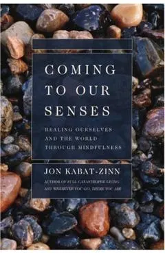 Coming to Our Senses: Healing Ourselves and the World Through Mindfulness