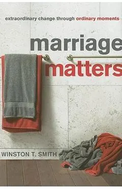 Marriage Matters: Extraordinary Change Through Ordinary Moments
